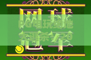 PG电玩绝地大逃杀：2026年最新玩法与生存技巧全攻略！PG电玩绝地大逃杀实战解析：从萌新到吃鸡高手的进阶之路