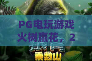 PG电玩游戏火树赢花，2026年最新玩法与赢钱技巧全解析！