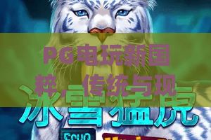 PG电玩新国粹，传统与现代的完美碰撞！