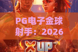 PG电子金球射手：2026年最火足球游戏，金球射手带你赢大奖！PG电子金球射手攻略：金球射手玩法详解，PG电子金球射手技巧分享