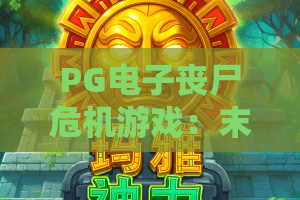 PG电子丧尸危机游戏：末日求生，你敢挑战吗？PG电子丧尸危机游戏攻略与体验