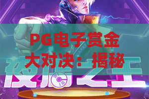 PG电子赏金大对决：揭秘高额奖金背后的策略与技巧！赏金大对决，谁主沉浮？