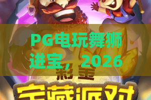 PG电玩舞狮进宝，2026年新春狂欢新体验！
