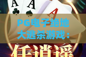 PG电子绝地大逃杀游戏：吃鸡新纪元，战术竞技与电子娱乐的完美碰撞！PG电子绝地大逃杀游戏深度评测