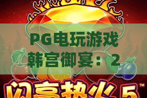PG电玩游戏韩宫御宴：2026年最火宫廷风玩法全解析！