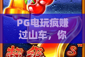 PG电玩疯赚过山车，你敢来挑战吗？PG电玩新玩法，疯赚过山车带你体验刺激与收益！