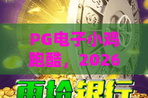 PG电子小鸡跑酷，2026最新玩法攻略！小鸡跑酷技巧大公开，PG电子小鸡跑酷高分秘籍！
