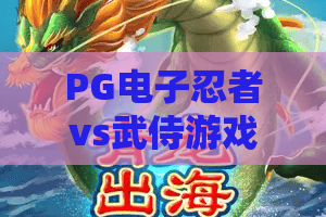 PG电子忍者vs武侍游戏：2026年最燃对决，谁才是真正的武士之魂？