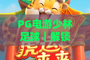 PG电游少林足球｜解锁武侠足球新玩法，PG电游少林足球带你嗨翻指尖赛场，PG电游少林足球为何成2026休闲竞技顶流？