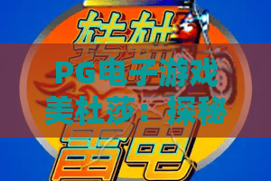 PG电子游戏美杜莎：探秘神话与科技融合的奇幻之旅！