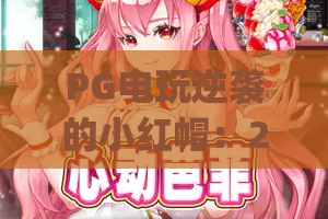 PG电玩逆袭的小红帽：2026年最热门的逆袭攻略，你get了吗？