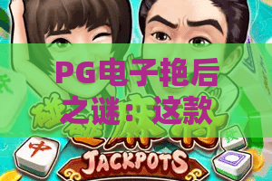 PG电子艳后之谜：这款古埃及主题老虎机到底藏着什么秘密？PG电子艳后之谜玩法与特色全解析