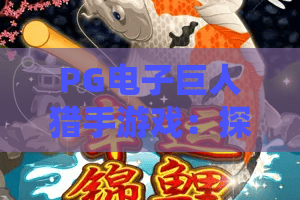 PG电子巨人猎手游戏：探秘巨人世界，赢取震撼大奖！