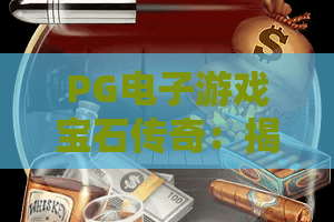 PG电子游戏宝石传奇：揭秘宝石迷阵的爆分密码，玩转宝石传奇的制胜攻略