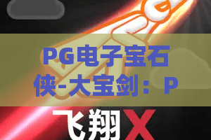 PG电子宝石侠-大宝剑：PG电子宝石侠-大宝剑怎么玩？2026年爆分技巧与宝石机制全解析