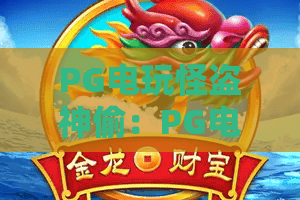 PG电玩怪盗神偷：PG电玩怪盗神偷玩法揭秘？PG电玩怪盗神偷爆分技巧与主题魅力全解析