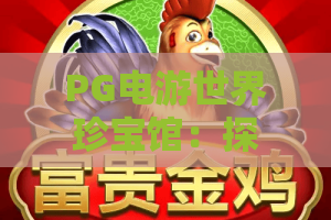 PG电游世界珍宝馆：探秘PG电游世界珍宝馆的寻宝玩法，PG电游世界珍宝馆新手如何快速上手？