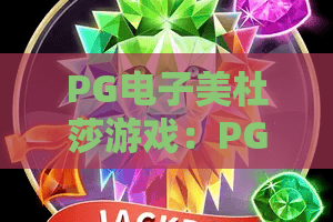 PG电子美杜莎游戏：PG电子美杜莎游戏为何让人着迷？PG电子美杜莎游戏玩法与体验全解析