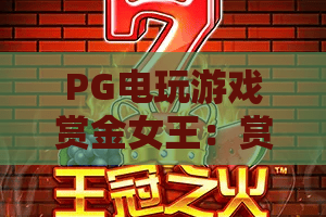 PG电玩游戏赏金女王：赏金女王怎么玩？PG电玩游戏赏金女王爆分技巧与玩法全解析
