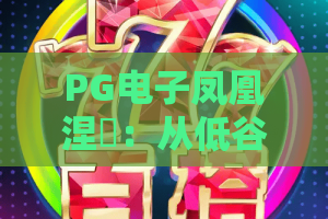 PG电子凤凰涅槃：从低谷到重生，PG电子凤凰涅槃玩法与心态全解析？2026年玩家必看指南
