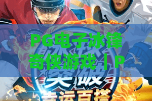 PG电子冰锋奇侠游戏｜PG电子冰锋奇侠游戏核心玩法解析｜PG电子冰锋奇侠游戏高分进阶指南
