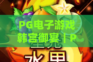 PG电子游戏韩宫御宴｜PG电子游戏怎么玩？韩宫御宴特色机制与体验全解析｜PG电子游戏玩家必看