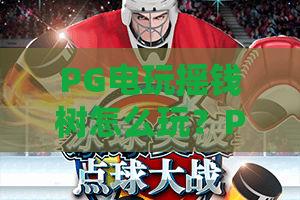 PG电玩摇钱树怎么玩？PG电玩摇钱树爆分技巧与新手入门全攻略
