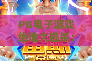 PG电子游戏绝地大逃杀：PG电子游戏绝地大逃杀怎么玩？PG电子游戏绝地大逃杀爆分技巧与体验解析