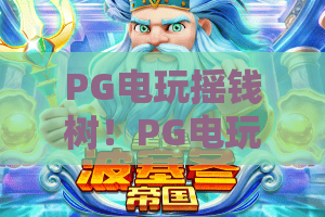 PG电玩摇钱树！PG电玩摇钱树：2026玩法升级全解析｜PG电玩摇钱树新手盈利指南