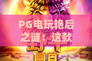 PG电玩艳后之谜：这款埃及主题老虎机为何让人着迷？PG电玩艳后之谜玩法与特色全解析