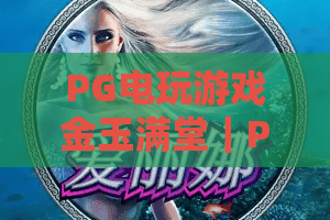 PG电玩游戏金玉满堂｜PG电玩游戏金玉满堂怎么玩？2026年爆分技巧与选台实战全解析｜金玉满堂