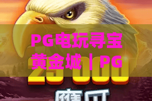 PG电玩寻宝黄金城｜PG电玩寻宝黄金城玩法揭秘？黄金城寻宝机制与爆分节奏全解析