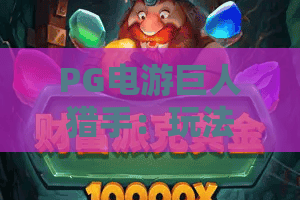 PG电游巨人猎手：玩法揭秘？PG电游巨人猎手爆分技巧与新手入门全攻略