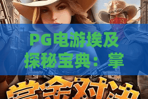 PG电游埃及探秘宝典:掌握PG电游埃及探秘宝典的爆分节奏与隐藏符号,你准备好了吗? PG电游埃及探秘宝典:掌握PG电游埃及探秘宝典的爆分节奏与隐藏符号,你准备好了吗?