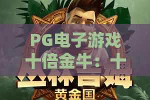PG电子游戏十倍金牛：十倍金牛玩法怎么玩？PG电子游戏十倍金牛爆分技巧与体验解析