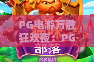 PG电游万胜狂欢夜：PG电游万胜狂欢夜怎么玩？狂欢夜活动亮点与参与攻略全解析