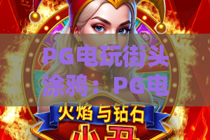 PG电玩街头涂鸦：PG电玩街头涂鸦怎么玩？PG电玩街头涂鸦爆分技巧与视觉风格全解析