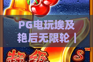 PG电玩埃及艳后无限轮｜PG电玩埃及艳后无限轮：刷分秘籍大揭秘，PG电玩埃及艳后无限轮：新手快速上手指南