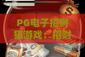 PG电子招财猫游戏：招财猫怎么玩才旺？PG电子招财猫游戏爆分节奏与新手避坑指南