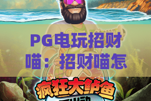 PG电玩招财喵:招财喵怎么玩?PG电玩招财喵爆分技巧与新手入门全攻略 PG电玩招财喵:招财喵怎么玩?PG电玩招财喵爆分技巧与新手入门全攻略