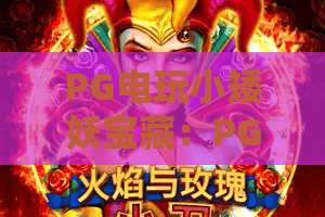 PG电玩小矮妖宝藏：PG电玩小矮妖宝藏玩法全解析，小矮妖宝藏爆分技巧与主题魅力一次看懂