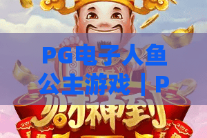 PG电子人鱼公主游戏|PG电子人鱼公主游戏玩法亮点全解析|PG电子人鱼公主游戏新手入门与体验指南 PG电子人鱼公主游戏|PG电子人鱼公主游戏玩法亮点全解析|PG电子人鱼公主游戏新手入门与体验指南