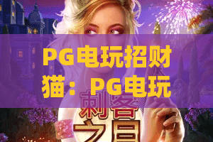 PG电玩招财猫：PG电玩招财猫怎么玩才旺？PG电玩招财猫爆分技巧与隐藏机制全解析