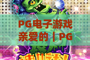 PG电子游戏亲爱的|PG电子游戏亲爱的怎么玩?2026新手避坑与体验指南|PG电子游戏亲爱的实用技巧 PG电子游戏亲爱的|PG电子游戏亲爱的怎么玩?2026新手避坑与体验指南|PG电子游戏亲爱的实用技巧