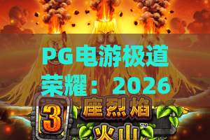 PG电游极道荣耀：2026年PG电游极道荣耀玩法全解析？PG电游极道荣耀新手进阶必读指南