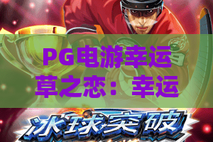 PG电游幸运草之恋:幸运草之恋怎么玩?PG电游幸运草之恋爆分技巧与主题魅力全解析 PG电游幸运草之恋:幸运草之恋怎么玩?PG电游幸运草之恋爆分技巧与主题魅力全解析
