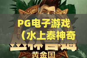 PG电子游戏（水上泰神奇）🌊｜解锁PG电子游戏（水上泰神奇）热带水域彩蛋，PG电子游戏（水上泰神奇）2026新手进阶攻略