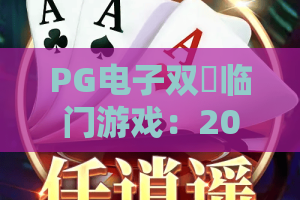 PG电子双囍临门游戏：2026年PG电子双囍临门游戏怎么玩？PG电子双囍临门游戏爆分技巧与体验解析