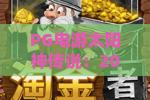PG电游太阳神传说：2026年爆分机制全解析！PG电游太阳神传说：新手必看攻略+隐藏彩蛋揭秘