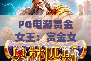 PG电游赏金女王:赏金女王怎么玩?PG电游赏金女王爆分技巧与玩法全解析 PG电游赏金女王:赏金女王怎么玩?PG电游赏金女王爆分技巧与玩法全解析